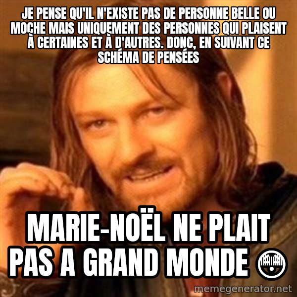 One Does Not Simply meme: Je pense qu'il n'existe pas de personne belle ou moche mais uniquement des personnes qui plaisent à certaines et à d'autres. DONC, en suivant ce schéma de pensées / Marie-Noël ne plait pas a grand monde 😳
