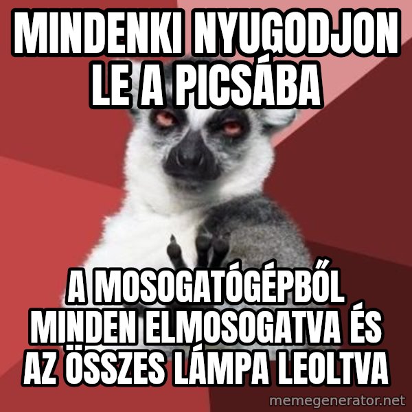 mindenki nyugodjon le a picsába meme: MINDENKI NYUGODJON LE A PICSÁBA / A mosogatógépből minden elmosogatva és az összes lámpa leoltva