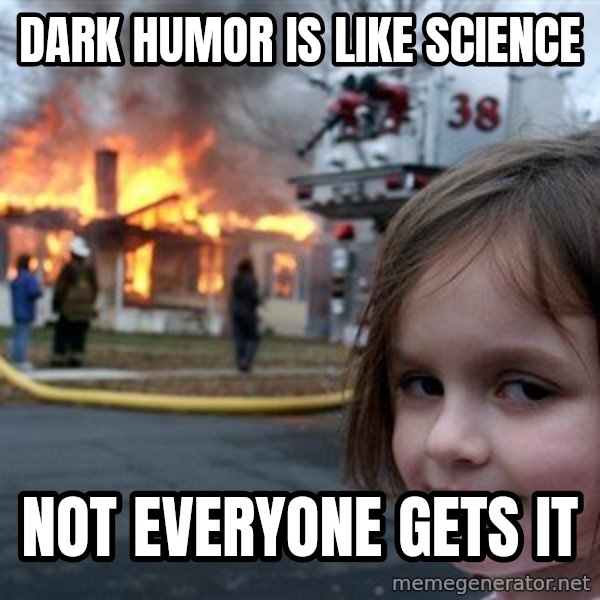 Disaster Girl meme: Dark humor is like science / Not everyone gets it