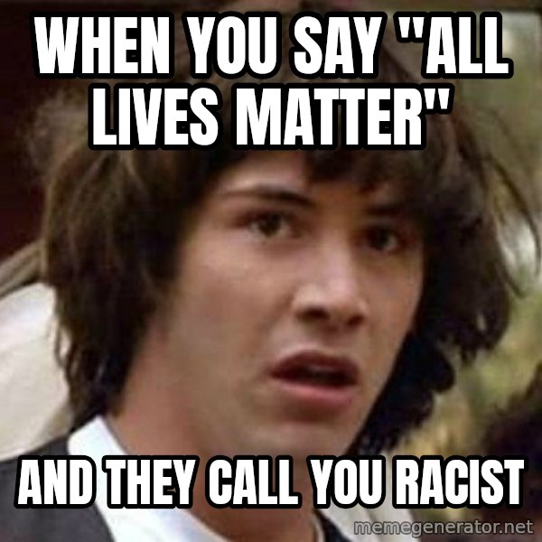 Conspiracy Keanu meme: when you say "all lives matter" / and they call you racist