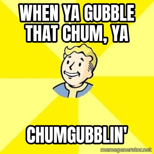 Fallout 3 meme: when ya gubble that chum, ya / chumgubblin'