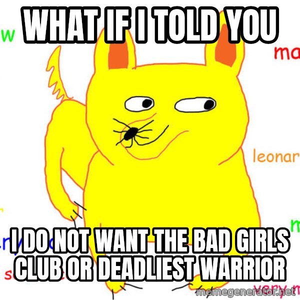 What If I Told You meme: what if I told you / I do not want the bad girls club or deadliest warrior
