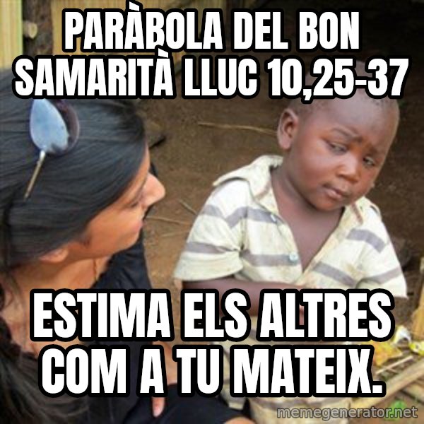 Skeptical 3rd World Kid meme: PARÀBOLA DEL BON SAMARITÀ Lluc 10,25-37 / estima els altres com a tu mateix.