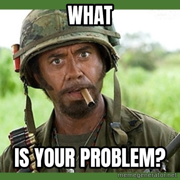 went full retard meme: What / is your problem?