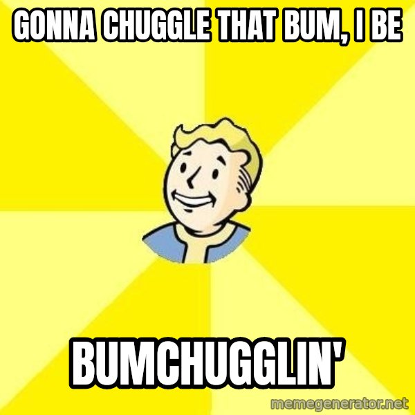 Fallout 3 meme: gonna chuggle that bum, I be / bumchugglin'
