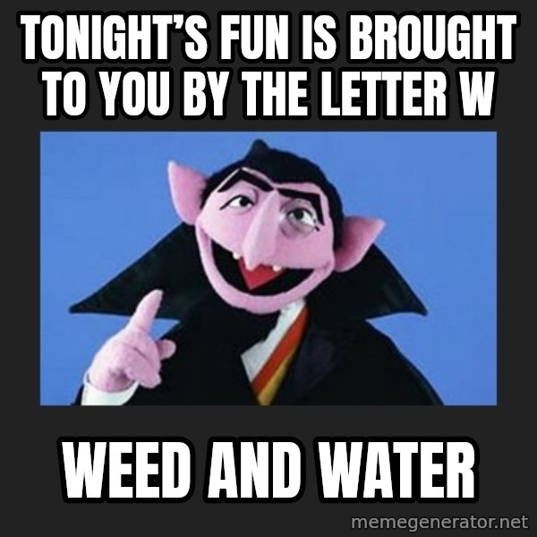 The Count from Sesame Street meme: Tonight’s fun is brought to you by the letter W / Weed and Water