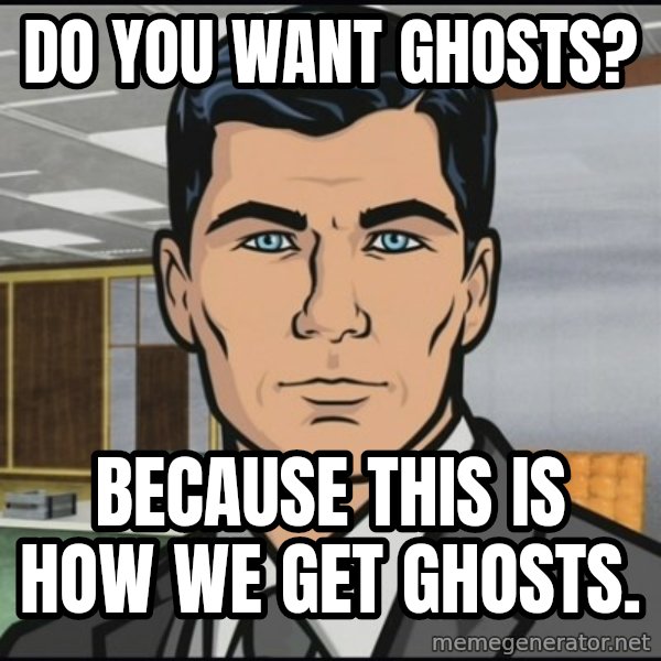 Archer meme: Do you want ghosts? / Because this is how we get ghosts.