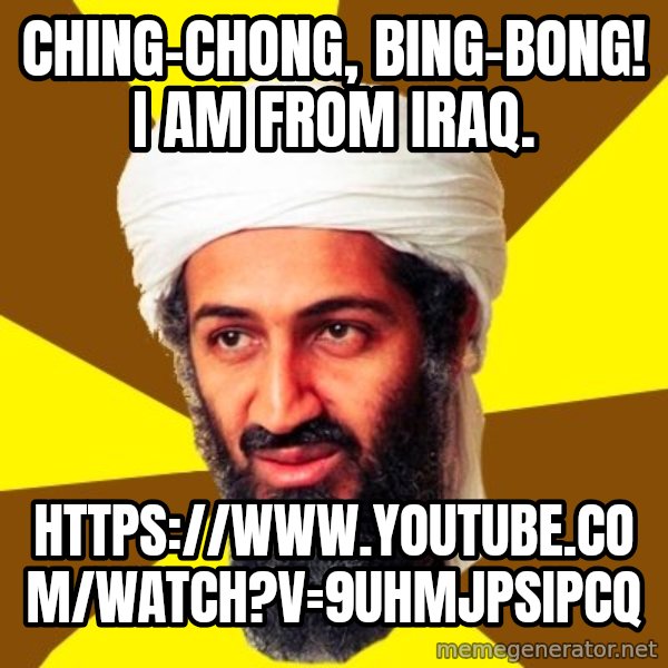 Osama meme: Ching-chong, bing-bong! I am from Iraq. / https://www.youtube.com/watch?v=9UHMjPSipcQ