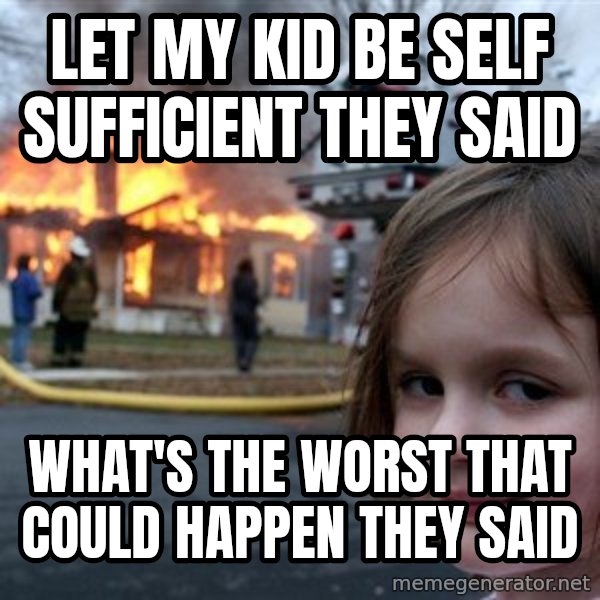 Disaster Girl meme: Let my kid be self sufficient they said / What's the worst that could happen they said