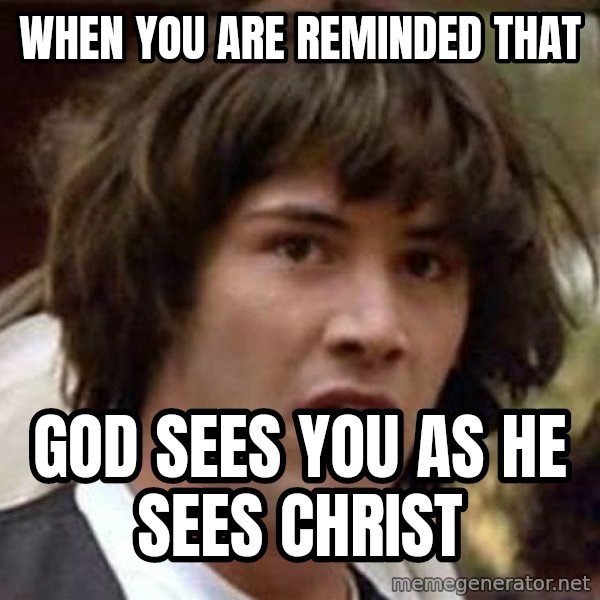 Conspiracy Keanu meme: When you are reminded that / God sees you as He sees Christ
