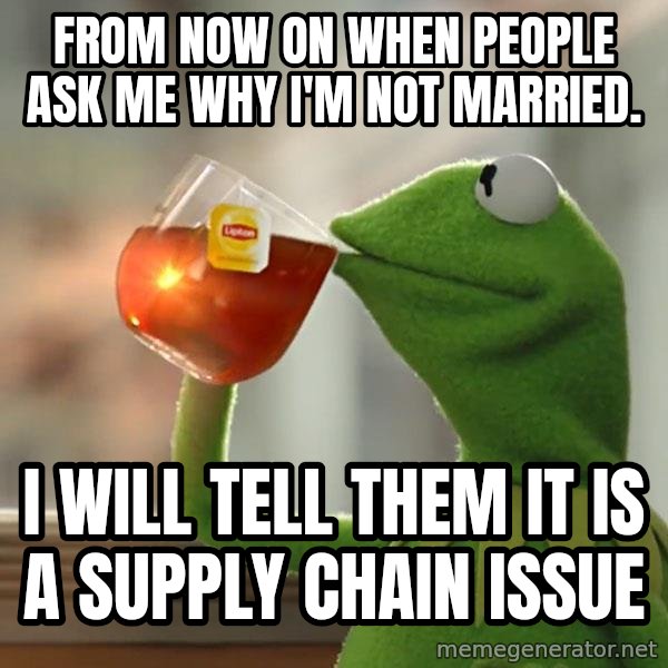 Kermit The Frog Drinking Tea meme: From now on when people ask me why I'm not married. / I will tell them it is a supply chain issue
