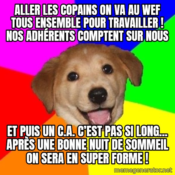 Advice Dog meme: Aller les copains on va au WEF tous ensemble pour travailler ! Nos adhérents comptent sur nous / Et puis un C.A. c’est pas si long... après une bonne nuit de sommeil on sera en super forme !