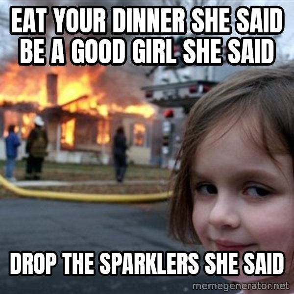 Disaster Girl meme: Eat your dinner she said be a good girl she said / Drop the sparklers she said