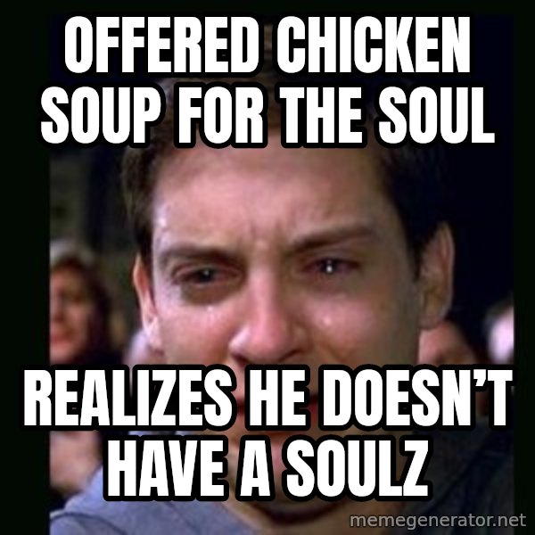 crying peter parker meme: Offered chicken soup for the soul / Realizes he doesn’t have a soulz