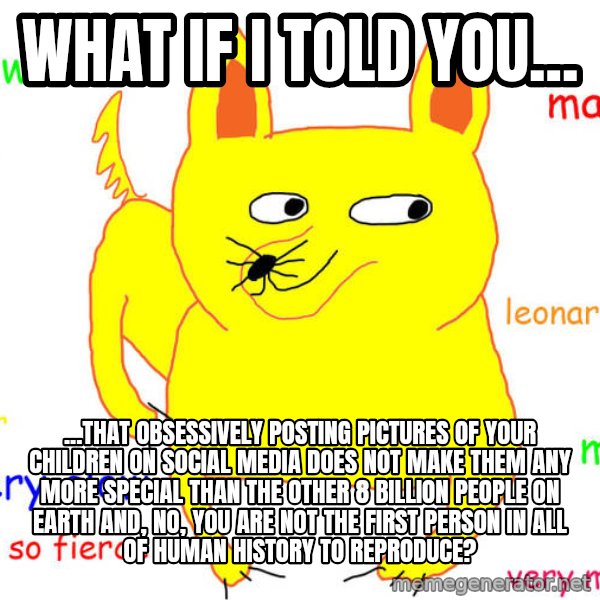 What If I Told You meme: What if I told you... / ...that obsessively posting pictures of your children on social media does not make them any more special than the other 8 billion people on Earth and, no, you are not the first person in all of human history to reproduce?