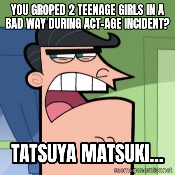 Dinkleberg meme: You groped 2 teenage girls in a bad way during act-age incident? / Tatsuya Matsuki...