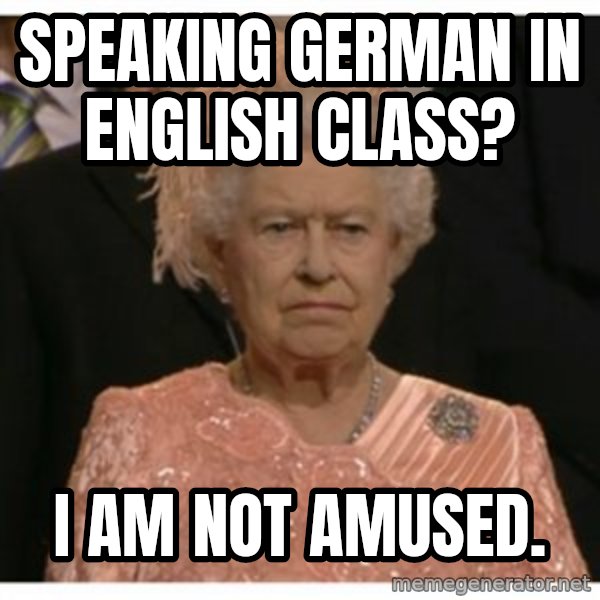 Unimpressed Queen meme: speaking german in english class? / I am not amused.