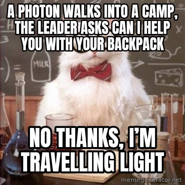 Chemistry Cat meme: A photon walks into a camp, the Leader asks can I help you with your backpack / No thanks, I’m travelling light