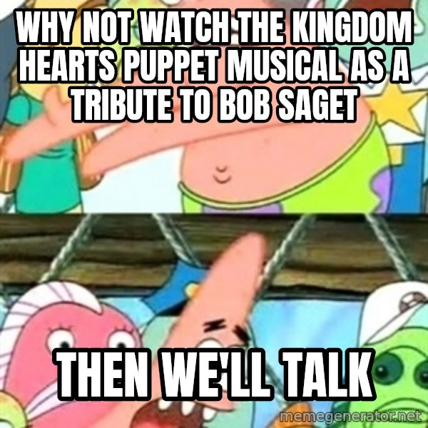 Push it Somewhere Else Patrick meme: Why not watch the Kingdom Hearts puppet musical as a tribute to Bob Saget / Then we'll talk