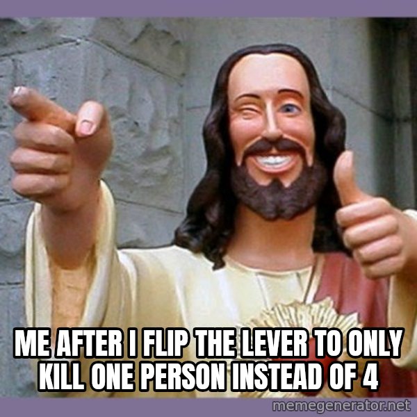 buddy jesus meme: Me after i flip the lever to only kill one person instead of 4