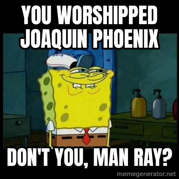 Don't you, Squidward? meme: You worshipped Joaquin Phoenix / Don't you, Man Ray?