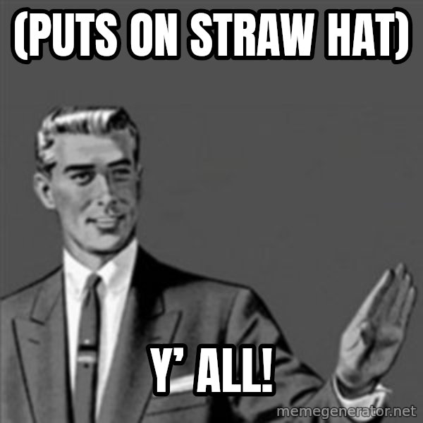 Correction Guy meme: (Puts on straw hat) / Y’ all!