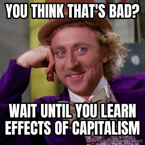 Willy Wonka meme: You think that's bad? / Wait until you learn effects of capitalism