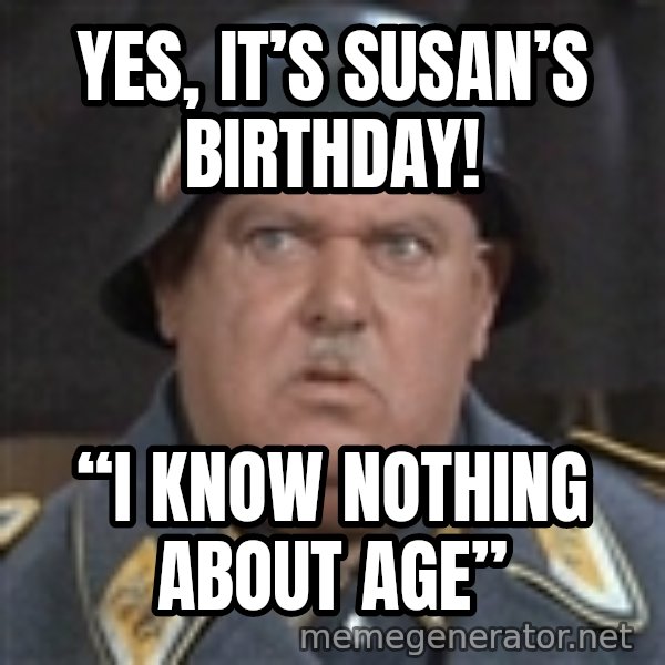 Sergeant Schultz meme: Yes, it’s Susan’s Birthday! / “I know Nothing About Age”