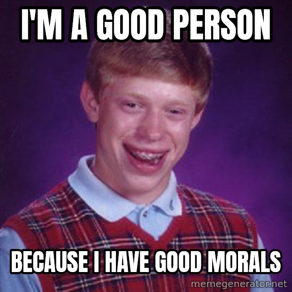 Bad Luck Brian meme: i'm a good person / because I have good morals