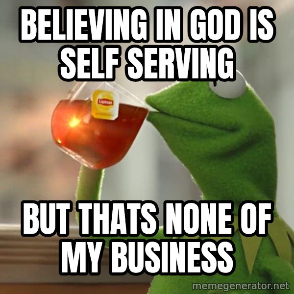 Kermit The Frog Drinking Tea meme: believing in god is self serving / but thats none of my business