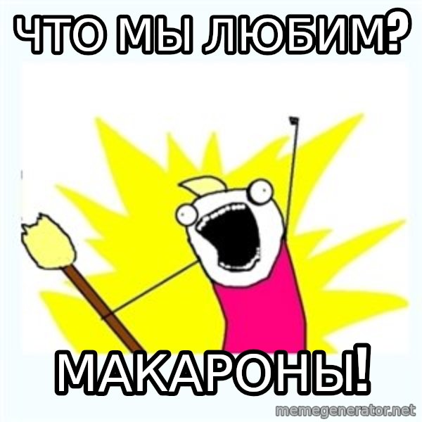 All the things meme: Что мы любим? / Макароны!