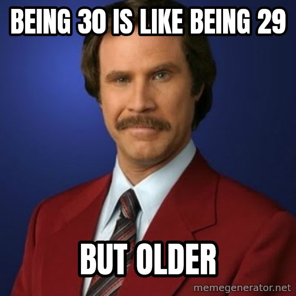 Anchorman Birthday meme: being 30 is like being 29 / but older