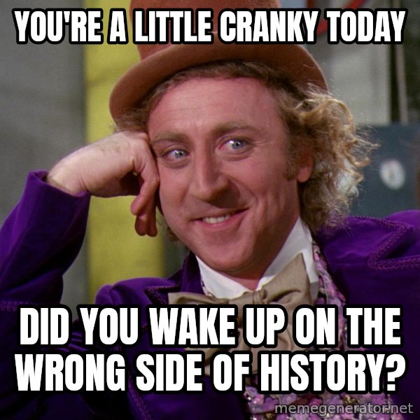 Willy Wonka meme: You're a little cranky today / Did you wake up on the wrong side of history?