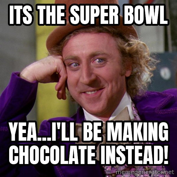 Willy Wonka meme: Its the Super Bowl / Yea...I'll be making chocolate instead!