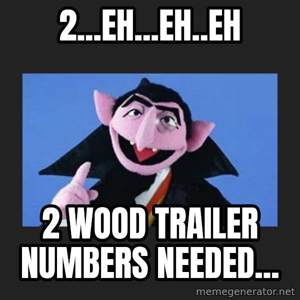 The Count from Sesame Street meme: 2...eh...eh..eh / 2 WOOD trailer numbers needed...