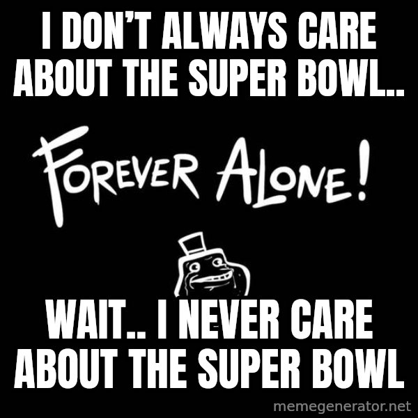 The Most Interesting Man In The World meme: I don’t always care about the Super Bowl.. / Wait.. I never care about the Super Bowl