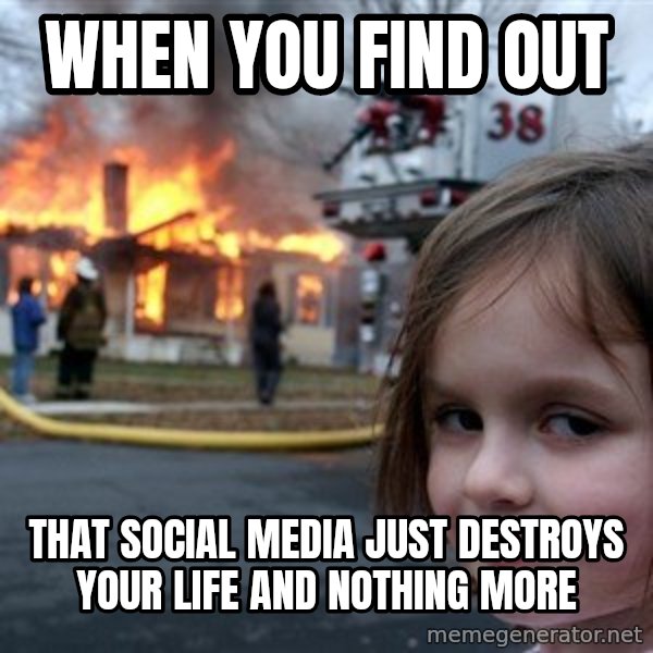 Disaster Girl meme: when you find out / that social media just destroys your life and nothing more