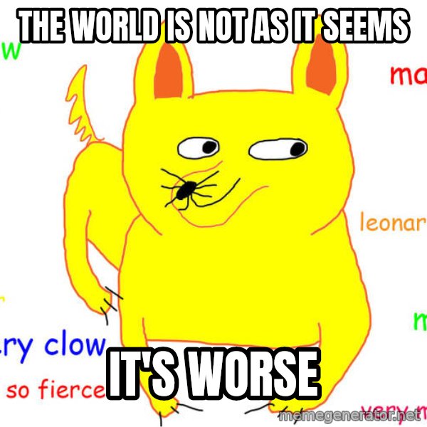 What If I Told You meme: The world is not as it seems / It's worse