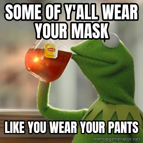 Kermit The Frog Drinking Tea meme: Some of y'all wear your mask / Like you wear your pants