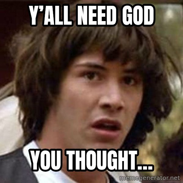 Conspiracy Keanu meme: Y’all need God / You thought…