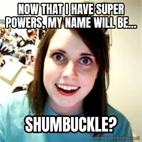 Overly Attached Girlfriend meme: now that i have super powers, my name will be... / shumbuckle?