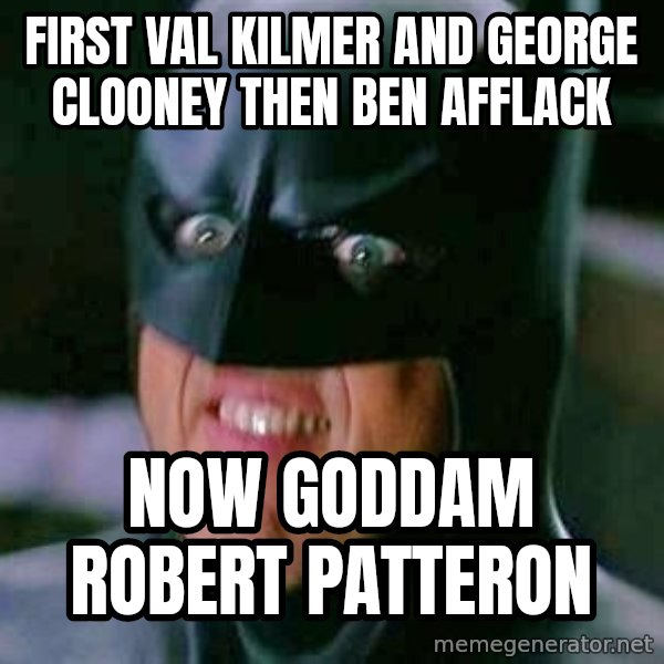 Goddamn Batman meme: first val kilmer and george clooney then ben afflack / now goddam robert patteron