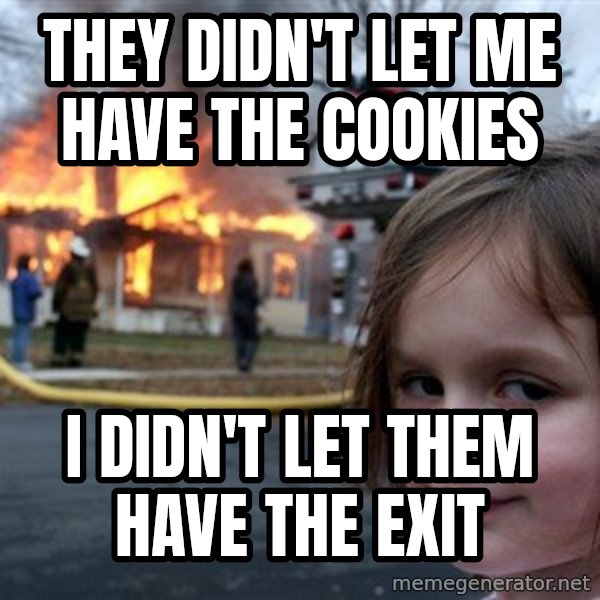 Disaster Girl meme: They didn't let me have the cookies / I didn't let them have the exit