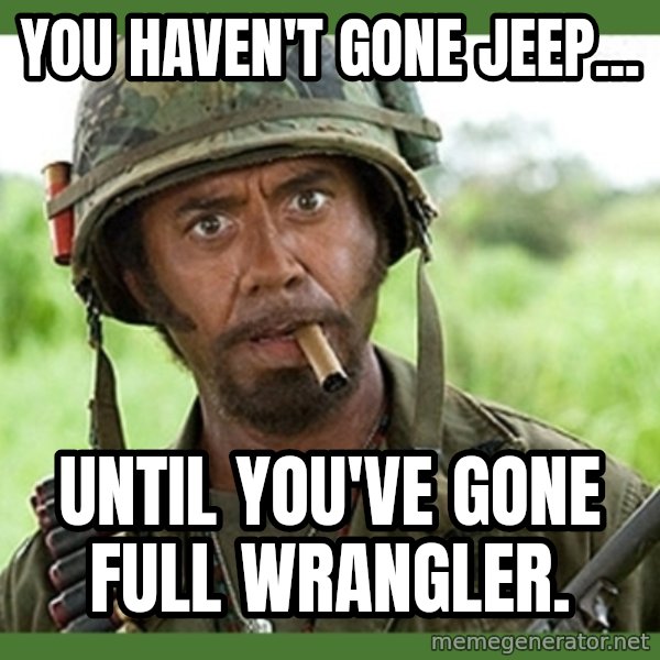 went full retard meme: You haven't gone Jeep... / until you've gone full Wrangler.