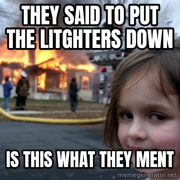 Disaster Girl meme: They said to put the litghters down / is this what they ment