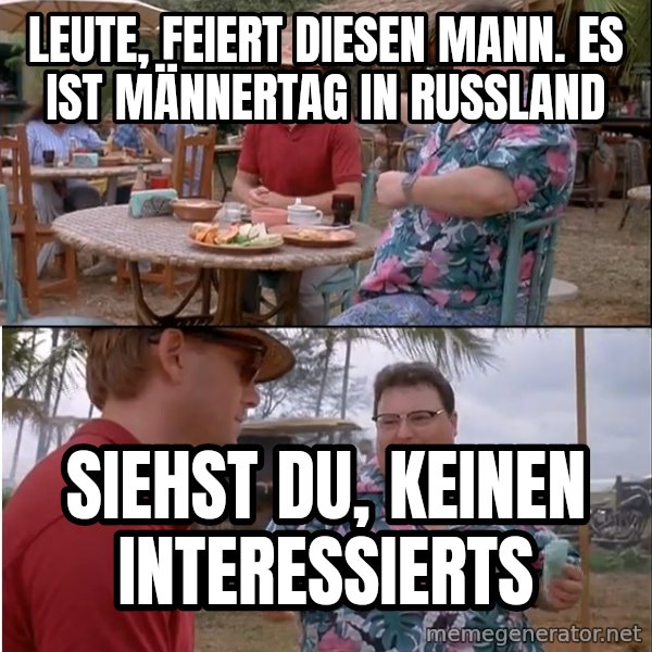 See? Nobody Cares meme: Leute, feiert diesen Mann. Es ist Männertag in Russland / Siehst du, keinen interessierts
