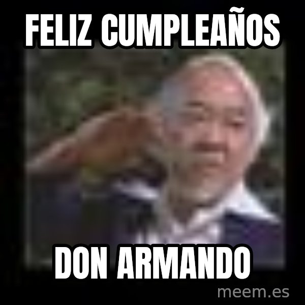 Mr Miyagi meme: Feliz cumpleaños / Don Armando