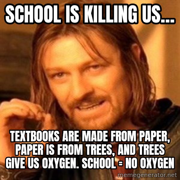 One Does Not Simply meme: School is killing us… / Textbooks are made from paper, paper is from trees, and trees give us oxygen. School = no oxygen