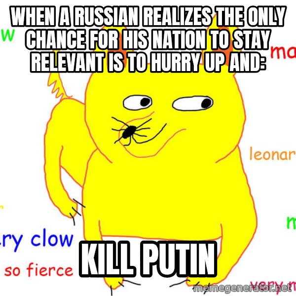 Forever Alone meme: when a russian realizes the only chance for his nation to stay relevant is to hurry up and: / kill putin