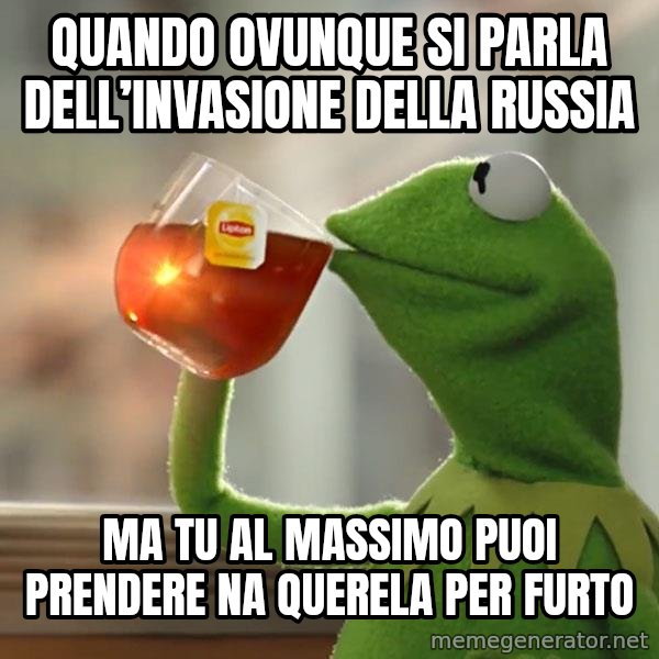 Kermit The Frog Drinking Tea meme: Quando ovunque si parla dell’invasione della Russia / Ma tu al massimo puoi prendere na querela per furto